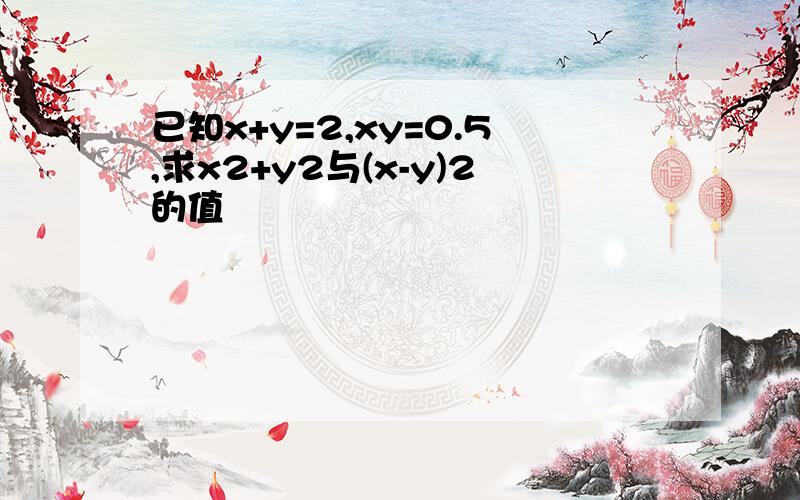 已知x+y=2,xy=0.5,求x2+y2与(x-y)2的值