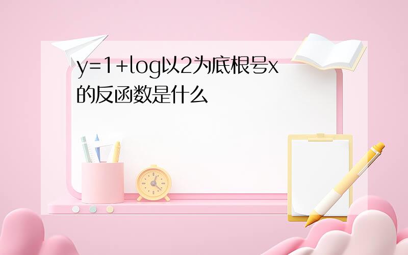 y=1+log以2为底根号x的反函数是什么