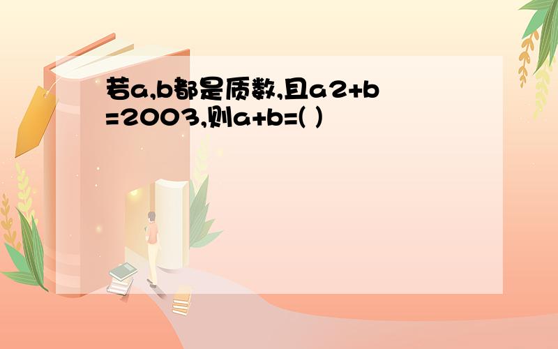 若a,b都是质数,且a2+b=2003,则a+b=( )