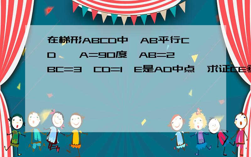 在梯形ABCD中,AB平行CD,∠A=90度,AB=2,BC=3,CD=1,E是AD中点,求证CE垂直BE