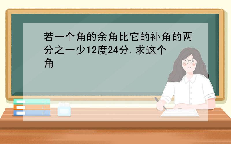 若一个角的余角比它的补角的两分之一少12度24分,求这个角