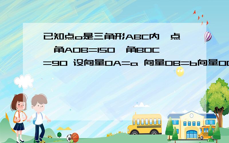 已知点o是三角形ABC内一点,角AOB=150,角BOC=90 设向量OA=a 向量OB=b向量OC=c且|a|=2 |b|=1 |c|=3用a表b已知点o是三角形ABC内一点,角AOB=150,角BOC=90 设向量OA=a 向量OB=b向量OC=c且|a|=2 |b|=1 |c|=3,设实数t满足（AB