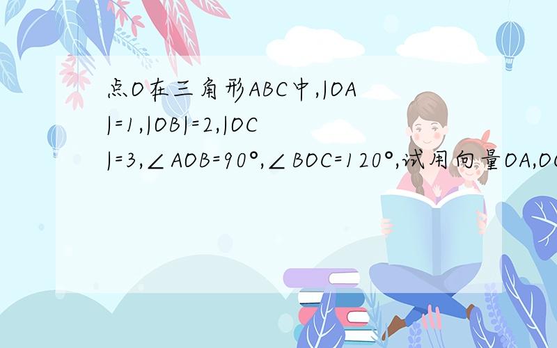 点O在三角形ABC中,|OA|=1,|OB|=2,|OC|=3,∠AOB=90°,∠BOC=120°,试用向量OA,OC表