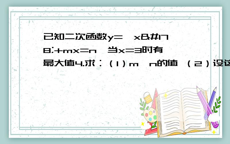 已知二次函数y=—x²+mx=n,当x=3时有最大值4.求：（1）m,n的值 （2）设这个二次函数的图像与x轴的交点是A,B求A,B的坐标（3）当y＜0时,求x的取值范围