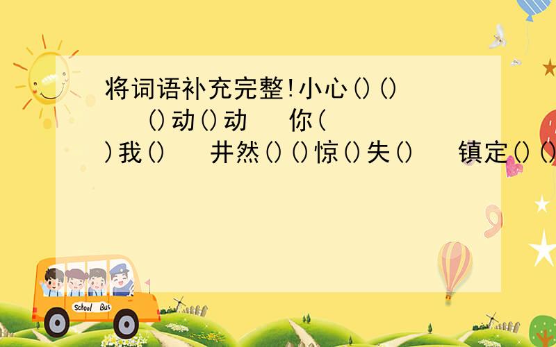 将词语补充完整!小心()()   ()动()动   你()我()   井然()()惊()失()   镇定()()   莫()()妙   迫在()()龇牙()()   冰()雪()   大雪()()   ()()呼啸张()李()   ()不可挡   ()苦奋斗   自()自大()丝不动   不可开()