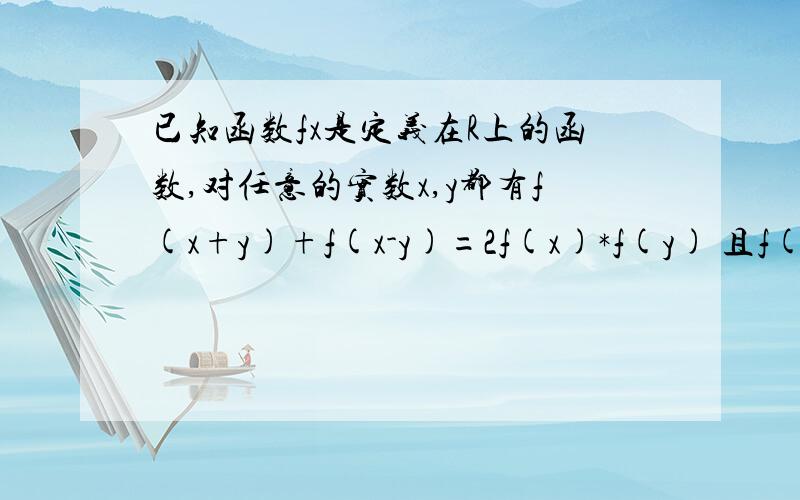 已知函数fx是定义在R上的函数,对任意的实数x,y都有f(x+y)+f(x-y)=2f(x)*f(y) 且f(0)不等于0（1）求证f(0)=1 (2)y=f(x)是偶函数