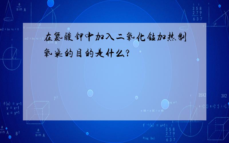 在氯酸钾中加入二氧化锰加热制氧气的目的是什么?