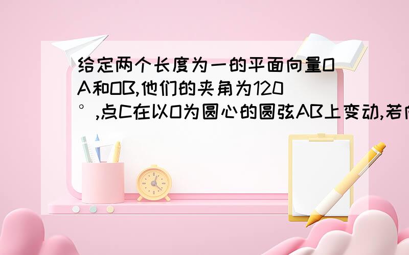 给定两个长度为一的平面向量OA和OB,他们的夹角为120°,点C在以O为圆心的圆弦AB上变动,若向量OC=XOA+YOB,其中XY属于R,则（X+Y）max=