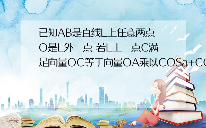 已知AB是直线L上任意两点 O是L外一点 若L上一点C满足向量OC等于向量OA乘以COSa+COSa的平方乘以向量OB求SINa+SINa的平方+SINa的四次方+SINa 的六次方的最大值 拜托了