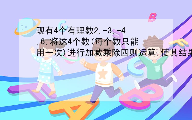 现有4个有理数2,-3,-4,6,将这4个数(每个数只能用一次)进行加减乘除四则运算,使其结果等于24,请你写出一个符合条件的算式：_________紧急!球大湿救助!跪拜!