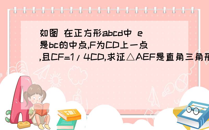 如图 在正方形abcd中 e是bc的中点,F为CD上一点,且CF=1/4CD,求证△AEF是直角三角形