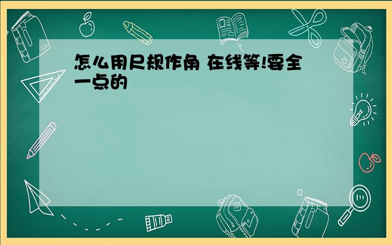 怎么用尺规作角 在线等!要全一点的