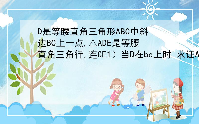 D是等腰直角三角形ABC中斜边BC上一点,△ADE是等腰直角三角行,连CE1）当D在bc上时,求证AC垂直于CE（2）当D在BC延长线上时,1中结论还成立吗?理由第1问图第2问图