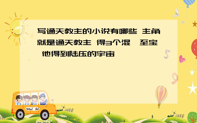 写通天教主的小说有哪些 主角就是通天教主 得3个混沌至宝 他得到陆压的宇宙