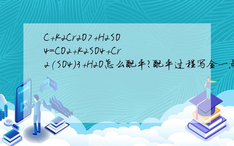 C+K2Cr2O7+H2SO4=CO2+K2SO4+Cr2(SO4)3+H2O怎么配平?配平过程写全一点，最好是用化合价升降法。