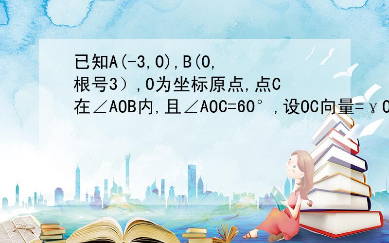 已知A(-3,0),B(0,根号3）,0为坐标原点,点C在∠AOB内,且∠AOC=60°,设OC向量=γOA向量+OB向量,求γ