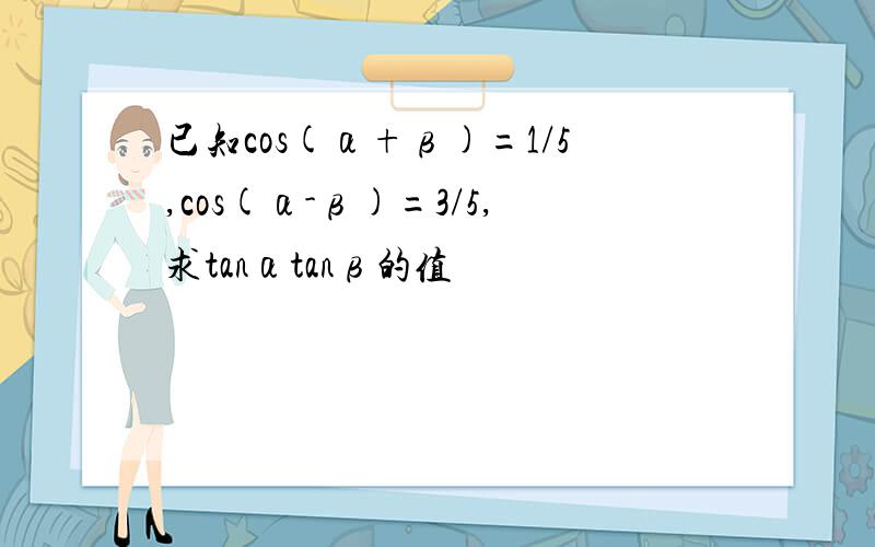 已知cos(α+β)=1/5,cos(α-β)=3/5,求tanαtanβ的值