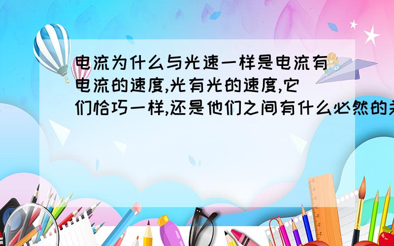 电流为什么与光速一样是电流有电流的速度,光有光的速度,它们恰巧一样,还是他们之间有什么必然的关系?电流与光的速度在同介质时是接近还是完全一样?