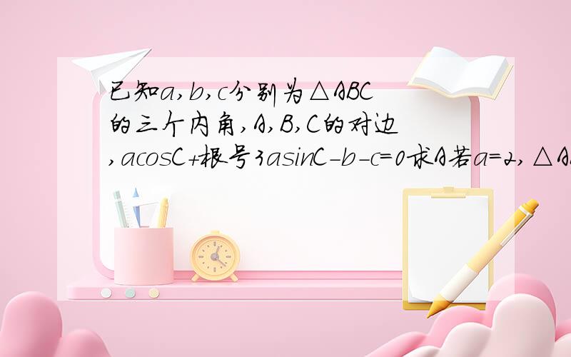 已知a,b,c分别为△ABC的三个内角,A,B,C的对边,acosC＋根号3asinC-b-c＝0求A若a＝2,△ABC的面积＝根号3,求b,c