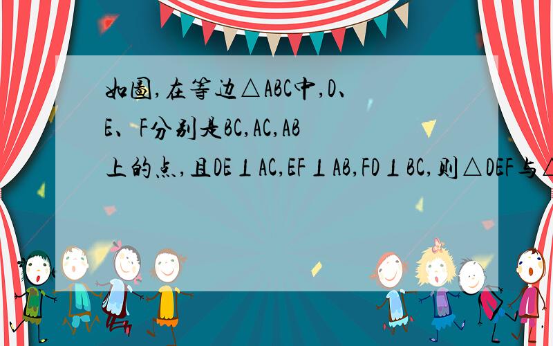 如图,在等边△ABC中,D、E、F分别是BC,AC,AB上的点,且DE⊥AC,EF⊥AB,FD⊥BC,则△DEF与△ABC的面积比为?