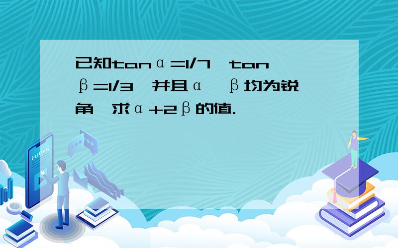 已知tanα=1/7,tanβ=1/3,并且α、β均为锐角,求α+2β的值.