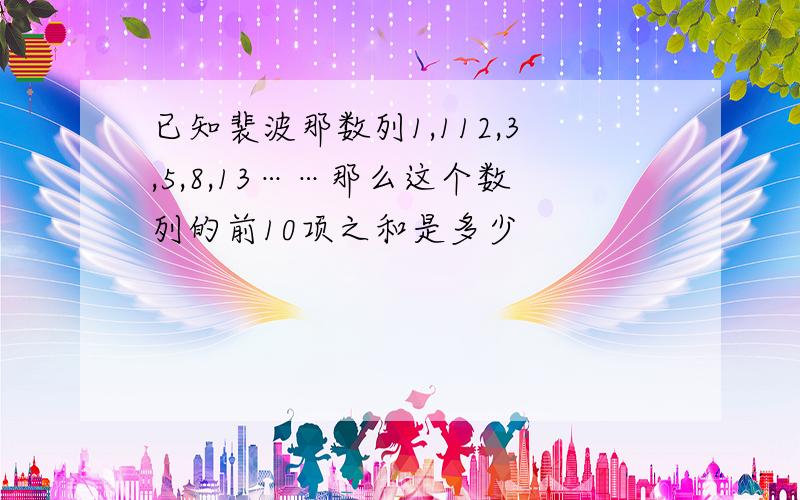 已知裴波那数列1,112,3,5,8,13……那么这个数列的前10项之和是多少