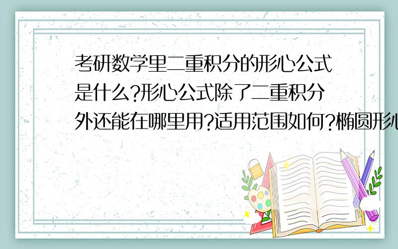 考研数学里二重积分的形心公式是什么?形心公式除了二重积分外还能在哪里用?适用范围如何?椭圆形心坐标如何求?不规则图形形心坐标如何求?有木有大侠能系统的讲解一下,万分感谢~