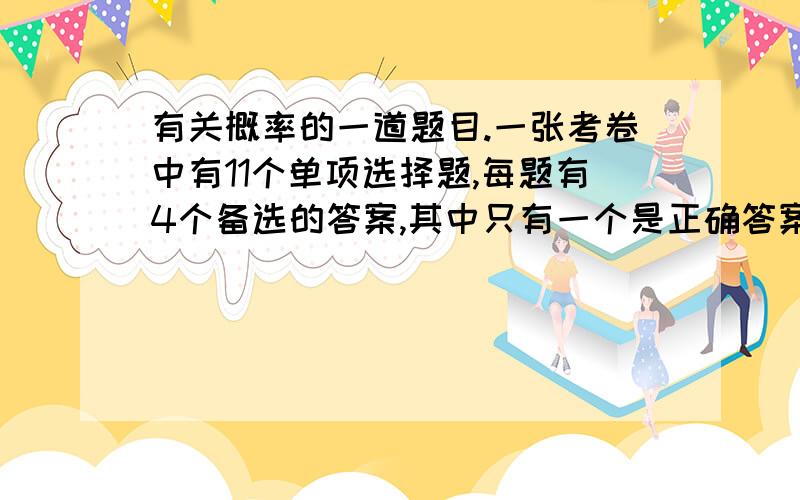 有关概率的一道题目.一张考卷中有11个单项选择题,每题有4个备选的答案,其中只有一个是正确答案.一考生随机地选择答案,试求：1）答对5-10题的概率；2）至少答对9题的概率；3）答对的期望