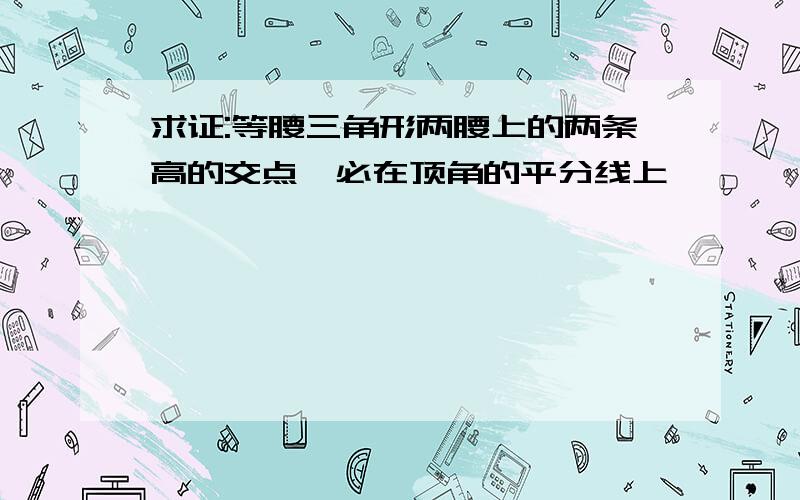 求证:等腰三角形两腰上的两条高的交点,必在顶角的平分线上