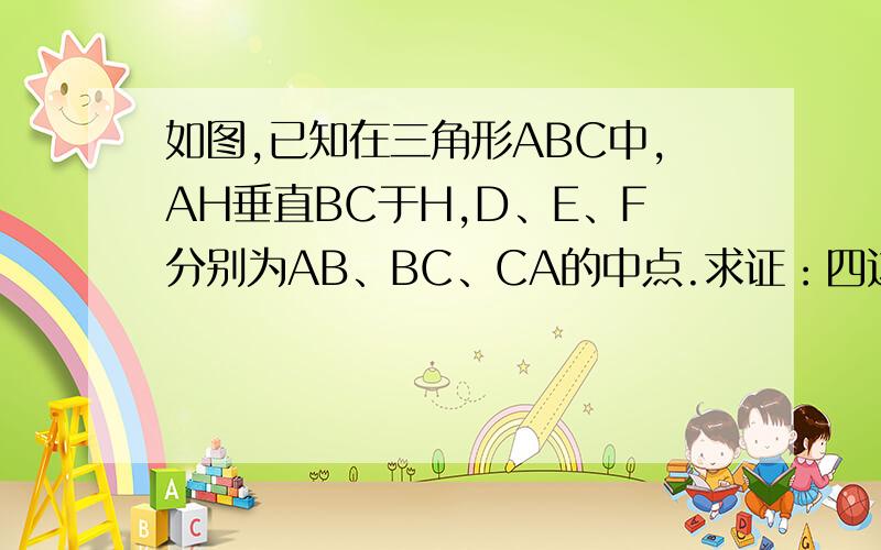 如图,已知在三角形ABC中,AH垂直BC于H,D、E、F分别为AB、BC、CA的中点.求证：四边形EFDH是等腰梯形