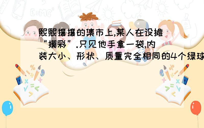 熙熙攘攘的集市上,某人在设摊“摸彩”.只见他手拿一袋,内装大小、形状、质量完全相同的4个绿球和4个红球,每次让顾客“免费”从袋中摸出4个球,输赢的规则是：所摸球的颜色 顾客的收益4