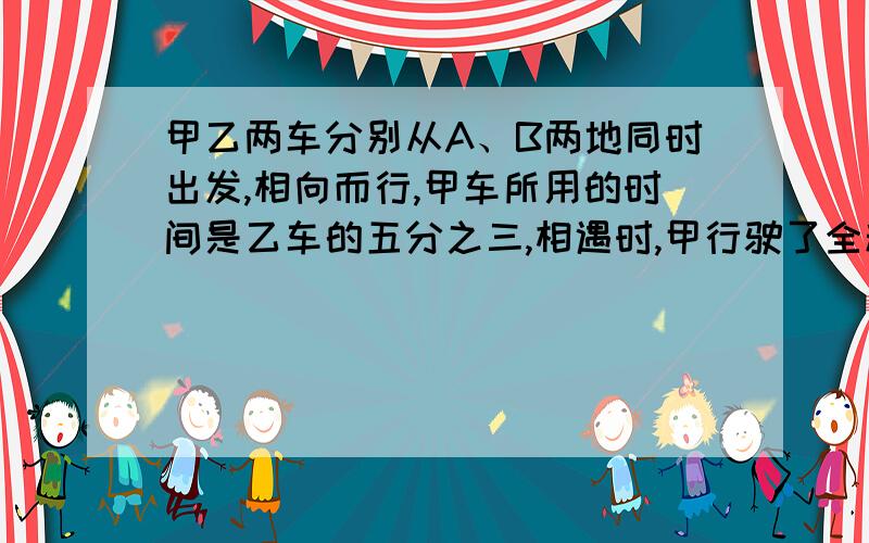 甲乙两车分别从A、B两地同时出发,相向而行,甲车所用的时间是乙车的五分之三,相遇时,甲行驶了全程的七分之三多66千米,A、B两地相距多少千米?