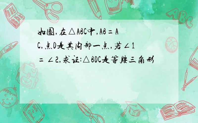 如图,在△ABC中,AB=AC,点D是其内部一点,若∠1=∠2,求证:△BDC是等腰三角形