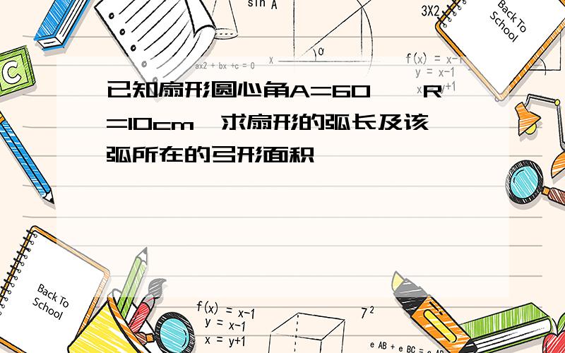 已知扇形圆心角A=60°,R=10cm,求扇形的弧长及该弧所在的弓形面积