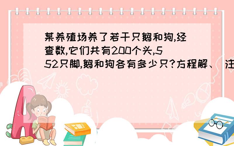 某养殖场养了若干只鹅和狗,经查数,它们共有200个头,552只脚,鹅和狗各有多少只?方程解、 注：方程里不要出现y这个字母,