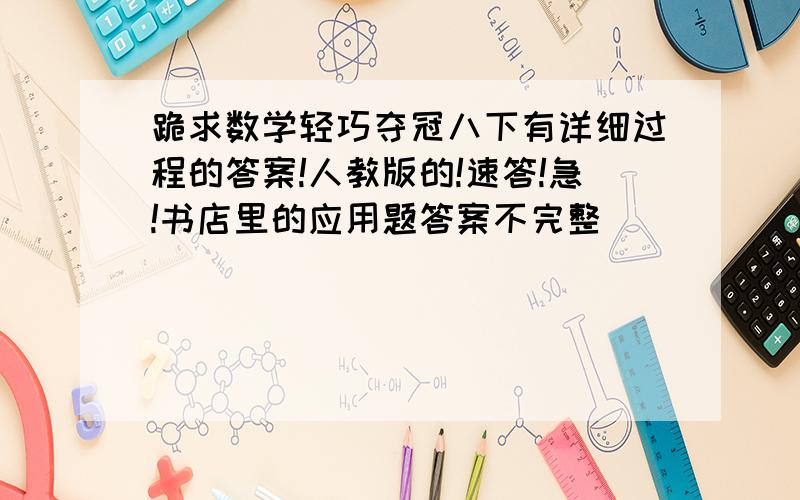 跪求数学轻巧夺冠八下有详细过程的答案!人教版的!速答!急!书店里的应用题答案不完整