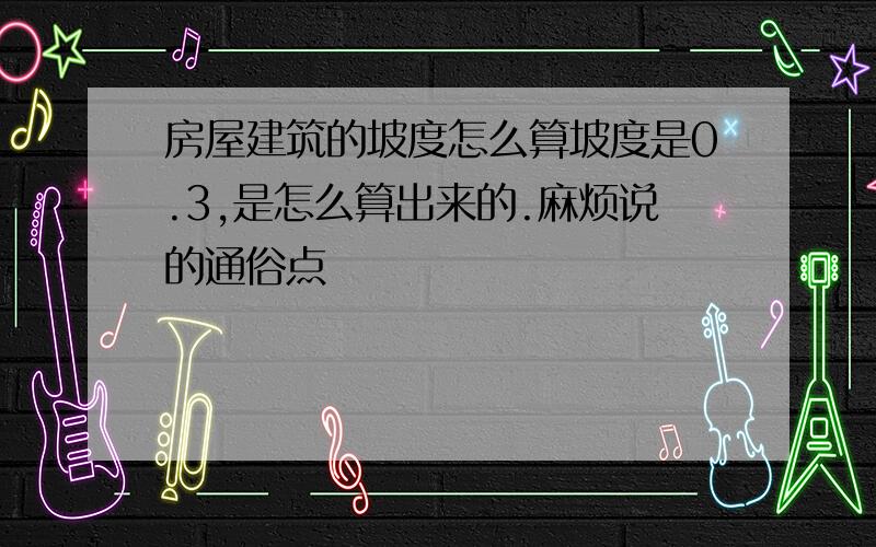 房屋建筑的坡度怎么算坡度是0.3,是怎么算出来的.麻烦说的通俗点