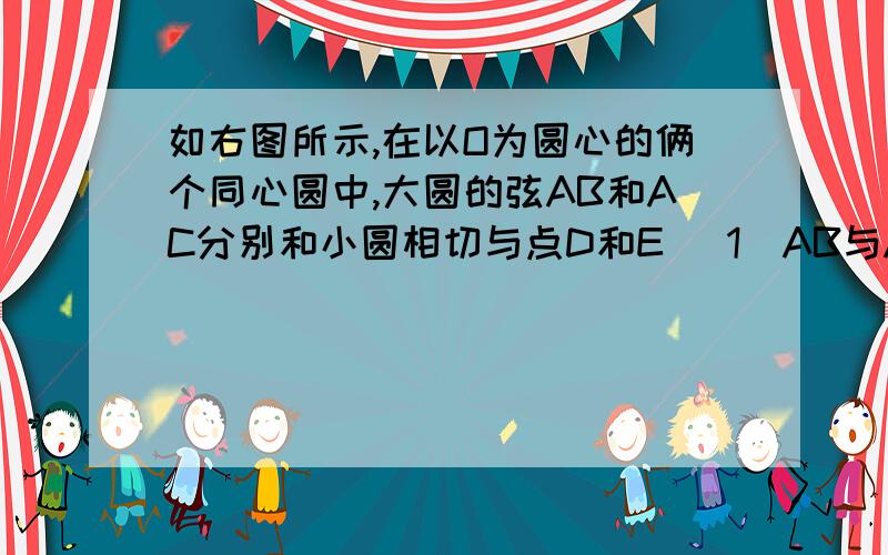 如右图所示,在以O为圆心的俩个同心圆中,大圆的弦AB和AC分别和小圆相切与点D和E (1)AB与AC相等吗?为什么?（2）当大圆半径R与小圆半径r满足什么关系时,直线BC与小圆相切?图