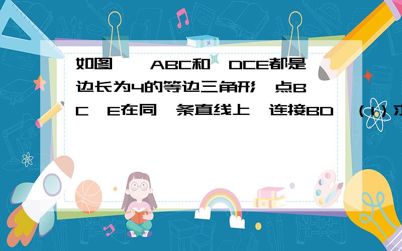 如图,△ABC和△DCE都是边长为4的等边三角形,点B、C、E在同一条直线上,连接BD,（1）求△BCD的面积；（2）求BD的长.