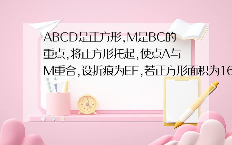 ABCD是正方形,M是BC的重点,将正方形托起,使点A与M重合,设折痕为EF,若正方形面积为16,求三角形AEM的面积用数学向量的方法解决,其他方法请不要用