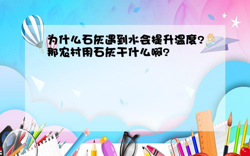 为什么石灰遇到水会提升温度?那农村用石灰干什么啊?