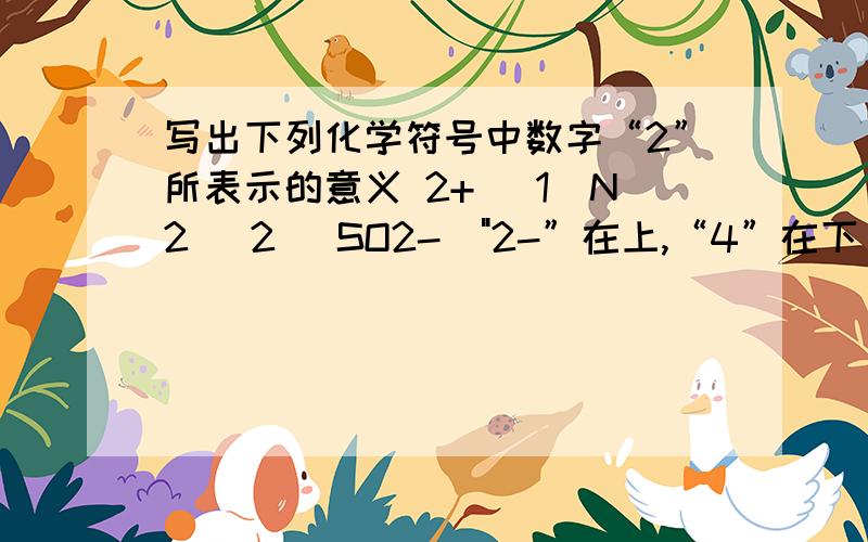 写出下列化学符号中数字“2”所表示的意义 2+ （1）N2 （2） SO2-（