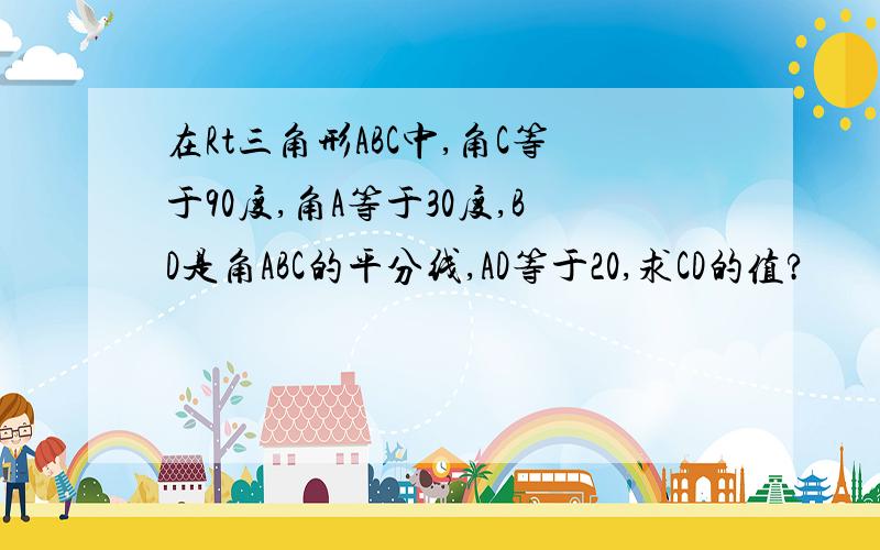 在Rt三角形ABC中,角C等于90度,角A等于30度,BD是角ABC的平分线,AD等于20,求CD的值?                            要过程,