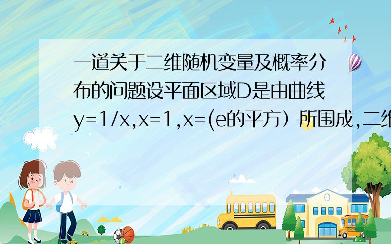 一道关于二维随机变量及概率分布的问题设平面区域D是由曲线y=1/x,x=1,x=(e的平方）所围成,二维随机变量（X,Y）在区域D上服从均匀分布,试求X的边缘密度函数.