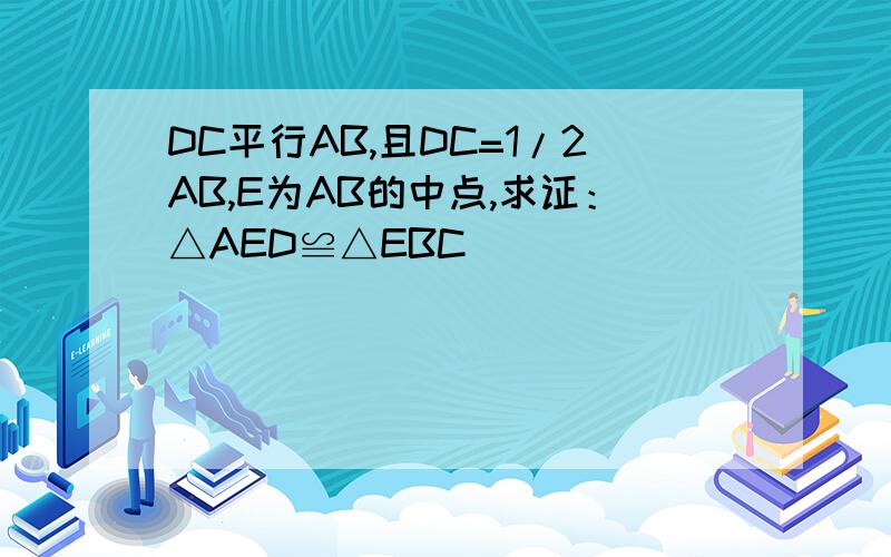 DC平行AB,且DC=1/2AB,E为AB的中点,求证：△AED≌△EBC