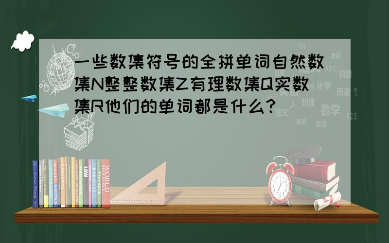 一些数集符号的全拼单词自然数集N整整数集Z有理数集Q实数集R他们的单词都是什么?