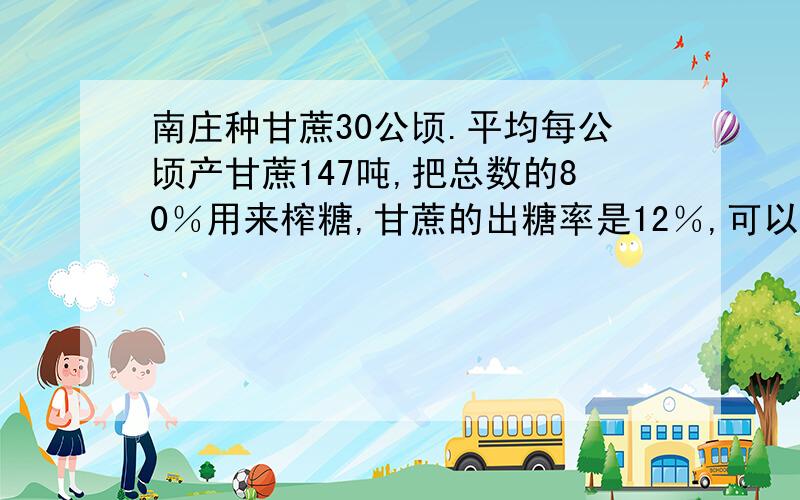 南庄种甘蔗30公顷.平均每公顷产甘蔗147吨,把总数的80％用来榨糖,甘蔗的出糖率是12％,可以榨糖多少吨?