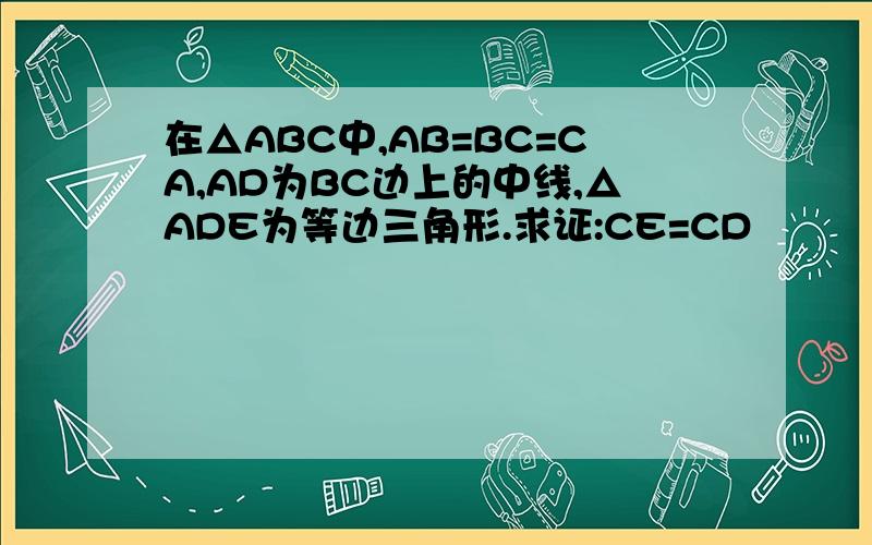 在△ABC中,AB=BC=CA,AD为BC边上的中线,△ADE为等边三角形.求证:CE=CD