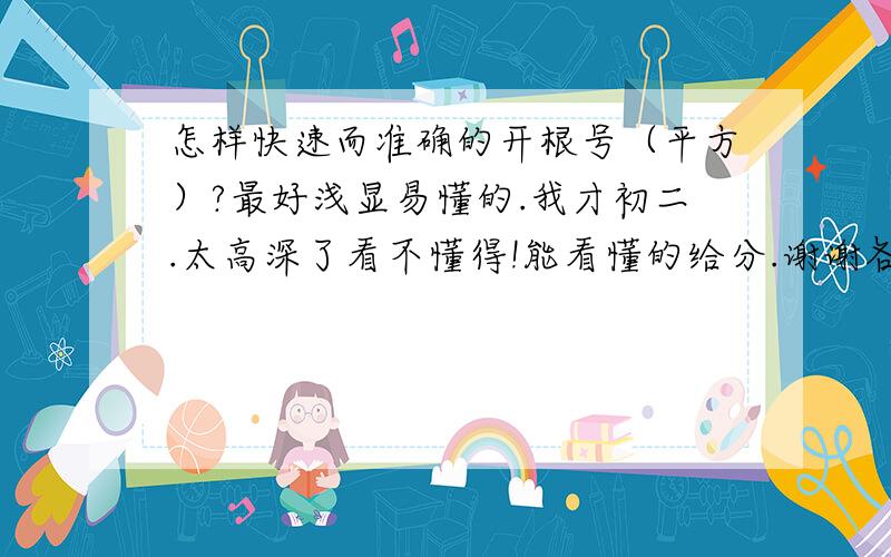 怎样快速而准确的开根号（平方）?最好浅显易懂的.我才初二.太高深了看不懂得!能看懂的给分.谢谢各位了.就是那种不常见的合数~