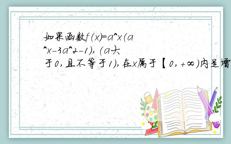 如果函数f（x）=a^x（a^x-3a^2-1),(a大于0,且不等于1）,在x属于【0,+∞）内是增函数,则实数a的取值范围为什么